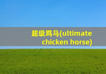 超级鸡马(ultimate chicken horse)